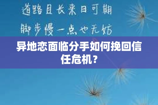 异地恋面临分手如何挽回信任危机？
