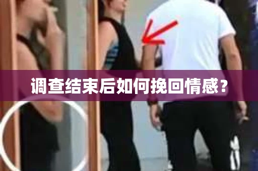 调查结束后如何挽回情感？