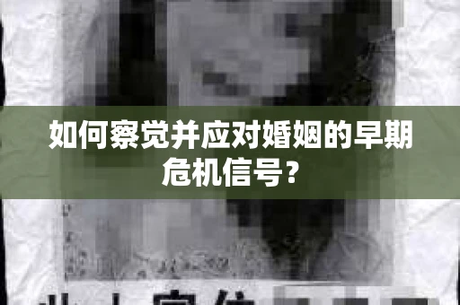如何察觉并应对婚姻的早期危机信号？
