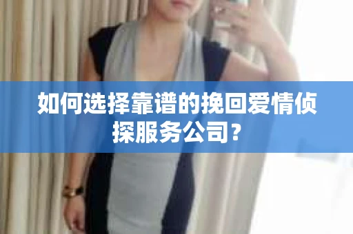 如何选择靠谱的挽回爱情侦探服务公司？