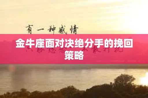 金牛座面对决绝分手的挽回策略 金牛座面对决绝分手的挽回策略