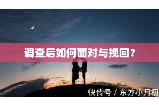 调查后如何面对与挽回？