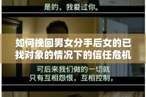 如何挽回男女分手后女的已找对象的情况下的信任危机? 如何挽回男女分手后女的已找对象的情况下的信任危机?