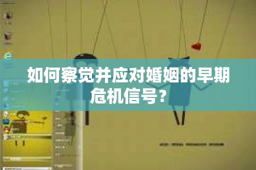 如何察觉并应对婚姻的早期危机信号？