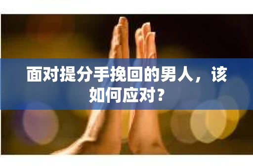 面对提分手挽回的男人，该如何应对？