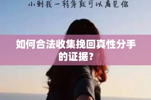 如何合法收集挽回真性分手的证据？