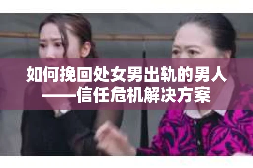 如何挽回处女男出轨的男人——信任危机解决方案