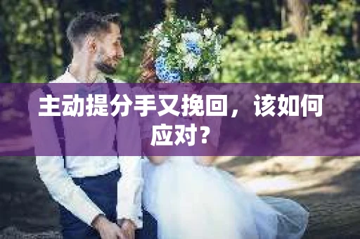 主动提分手又挽回，该如何应对？