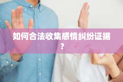 如何合法收集感情纠纷证据? 如何合法收集感情纠纷证据?