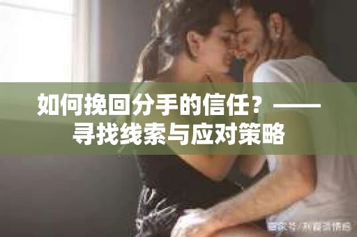 如何挽回分手的信任？——寻找线索与应对策略