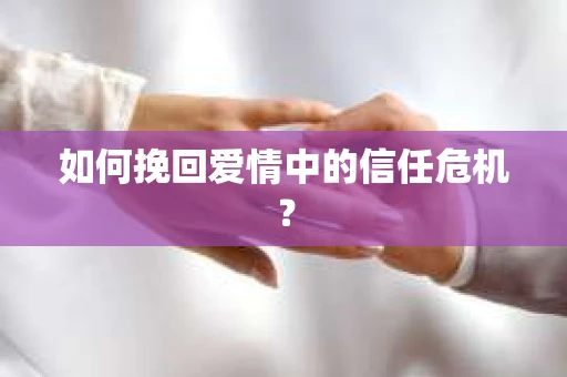 如何挽回爱情中的信任危机？