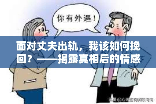 面对丈夫出轨，我该如何挽回？——揭露真相后的情感疗愈与人生决策