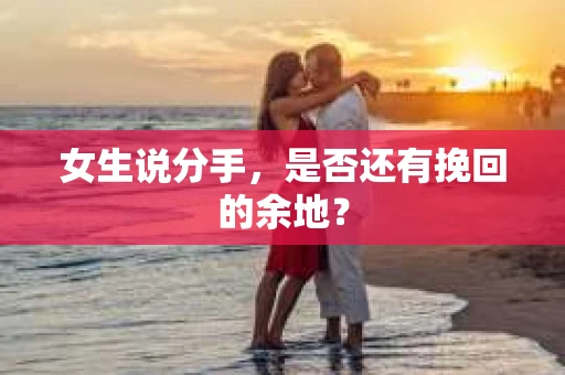 女生说分手，是否还有挽回的余地？