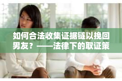 如何合法收集证据链以挽回男友？——法律下的取证策略与实践