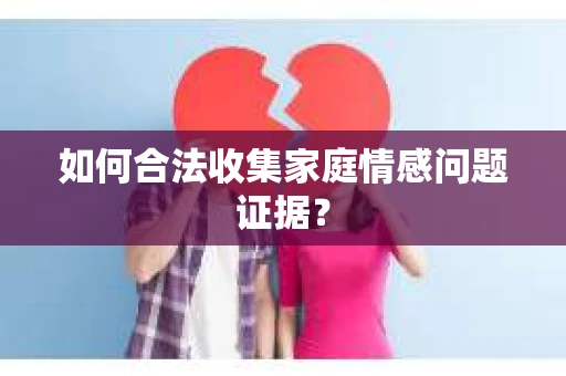 如何合法收集家庭情感问题证据？