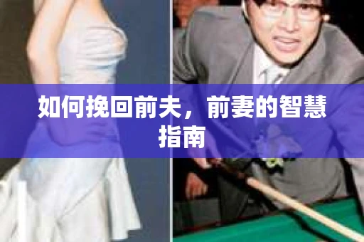 如何挽回前夫,前妻的智慧指南 如何挽回前夫,前妻的智慧指南
