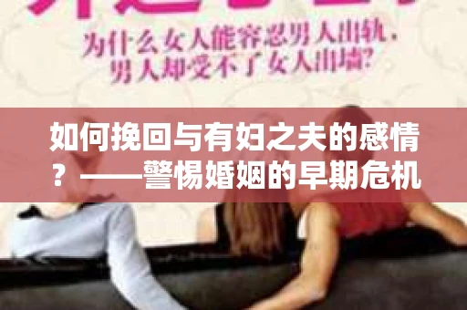 如何挽回与有妇之夫的感情？——警惕婚姻的早期危机信号