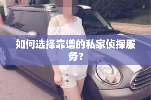 如何选择靠谱的私家侦探服务？