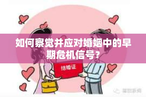 如何察觉并应对婚姻中的早期危机信号？
