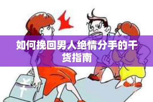 如何挽回男人绝情分手的干货指南