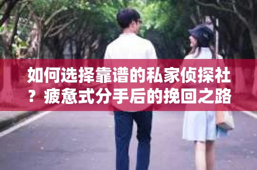 如何选择靠谱的私家侦探社？疲惫式分手后的挽回之路怎么办？