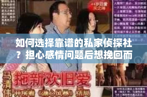 如何选择靠谱的私家侦探社？担心感情问题后想挽回而遭遇江苏女友提分手怎么办？