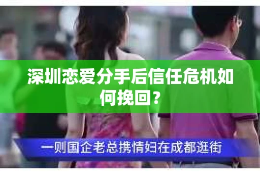 深圳恋爱分手后信任危机如何挽回？