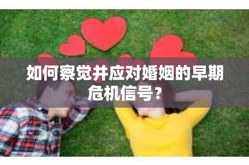 如何察觉并应对婚姻的早期危机信号？