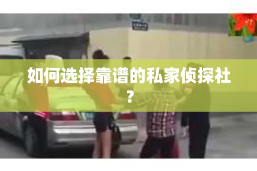 如何选择靠谱的私家侦探社？