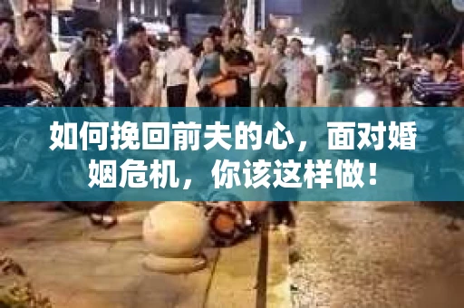 如何挽回前夫的心，面对婚姻危机，你该这样做！