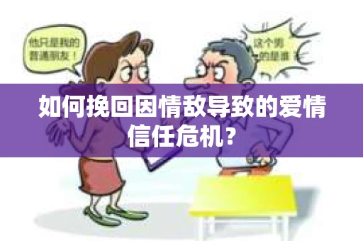 如何挽回因情敌导致的爱情信任危机？
