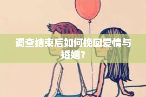 调查结束后如何挽回爱情与婚姻？