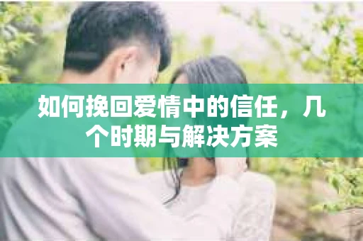 如何挽回爱情中的信任，几个时期与解决方案