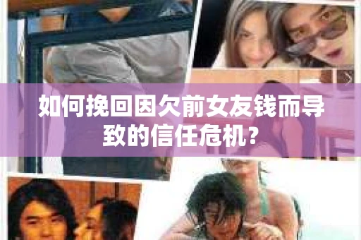 如何挽回因欠前女友钱而导致的信任危机？