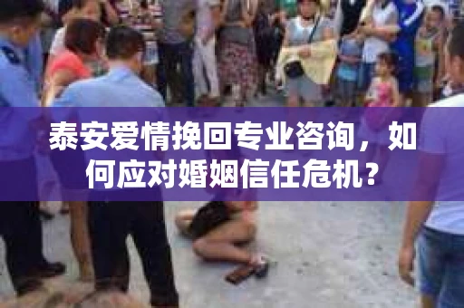 泰安爱情挽回专业咨询，如何应对婚姻信任危机？