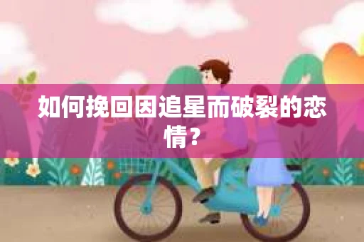 如何挽回因追星而破裂的恋情？