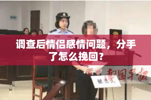 调查后情侣感情问题，分手了怎么挽回？