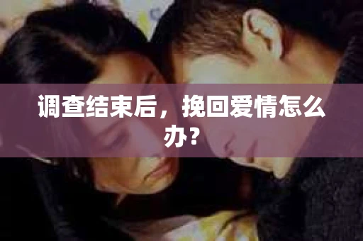 调查结束后，挽回爱情怎么办？