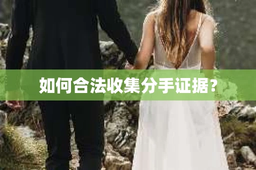 如何合法收集分手证据？