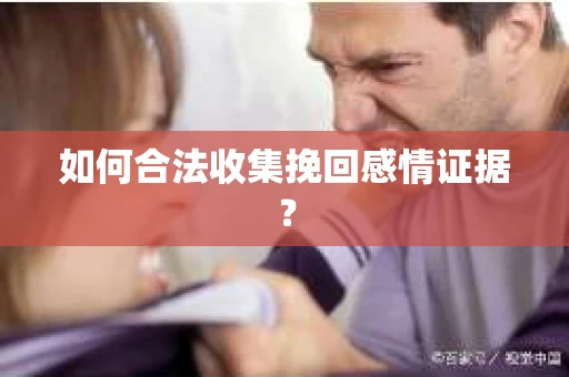 如何合法收集挽回感情证据？