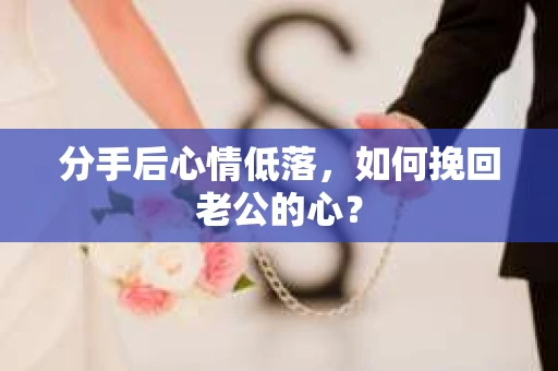分手后心情低落，如何挽回老公的心？