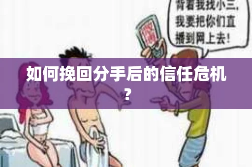 如何挽回分手后的信任危机？
