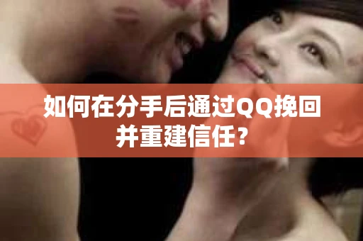 如何在分手后通过QQ挽回并重建信任？